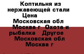 Коптильня из нержавеющей стали › Цена ­ 4 500 - Московская обл., Москва г. Охота и рыбалка » Другое   . Московская обл.,Москва г.